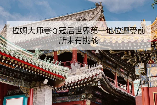 拉姆大师赛夺冠后世界第一地位遭受前所未有挑战