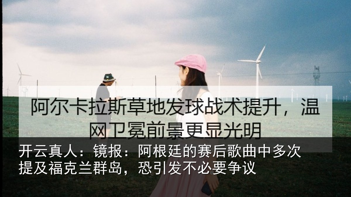 开云真人:镜报:阿根廷的赛后歌曲中多次提及福克兰群岛,恐引发不必要争议