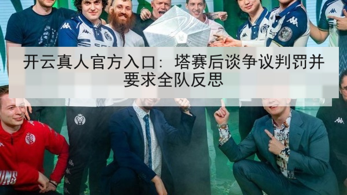 开云真人官方入口: 塔赛后谈争议判罚并要求全队反思 开云真人官方入口: 塔赛后谈争议判罚并要求全队反思