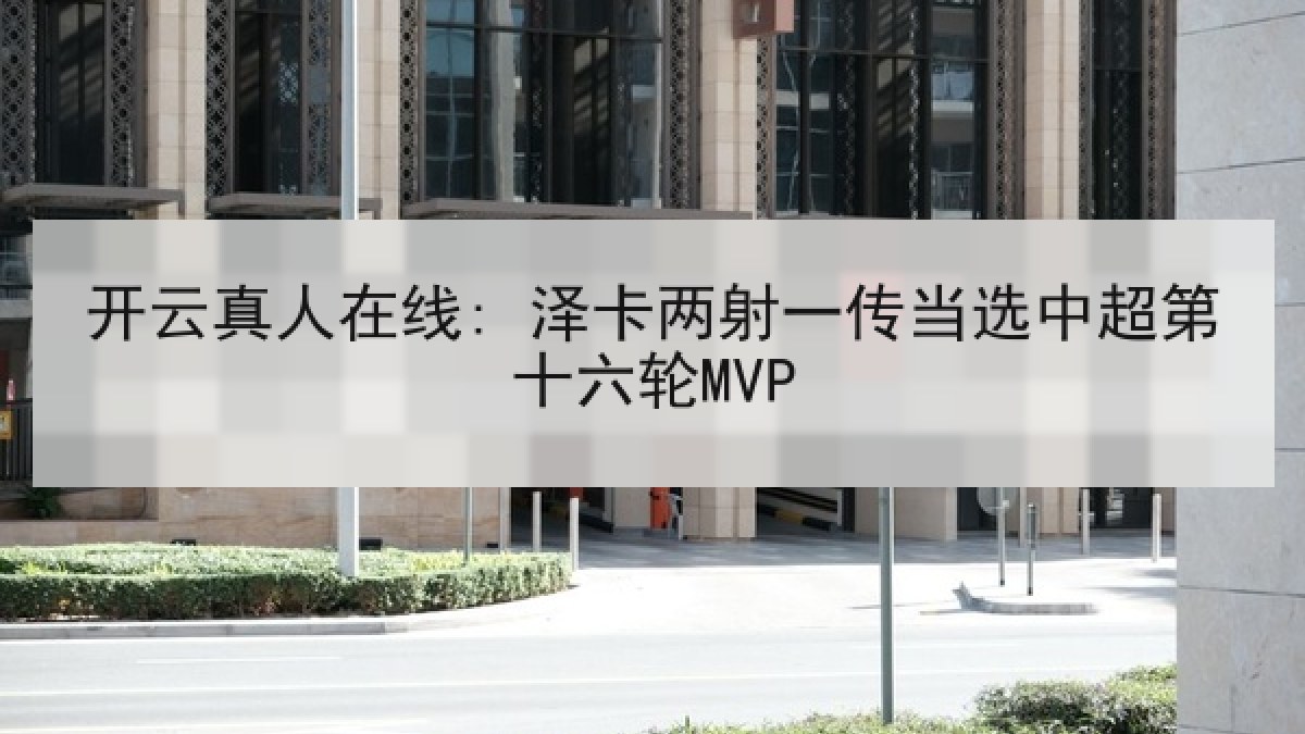 开云真人在线: 泽卡两射一传当选中超第十六轮MVP
