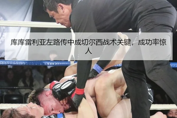 库库雷利亚左路传中成切尔西战术关键，成功率惊人