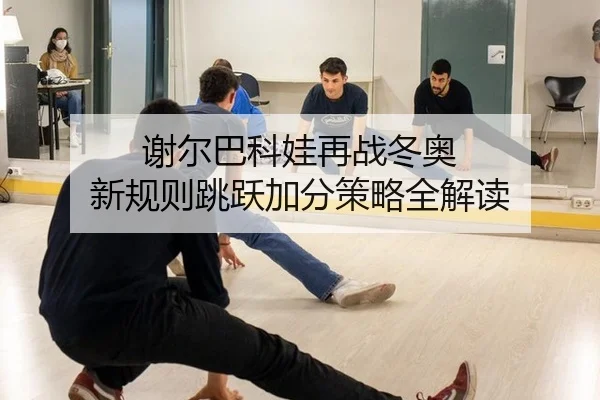 谢尔巴科娃再战冬奥 新规则跳跃加分策略全解读