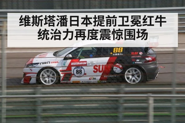 维斯塔潘日本提前卫冕红牛统治力再度震惊围场