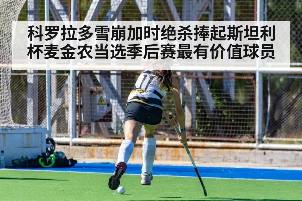 科罗拉多雪崩加时绝杀捧起斯坦利杯麦金农当选季后赛最有价值球员