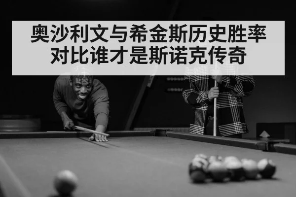 奥沙利文与希金斯历史胜率对比谁才是斯诺克传奇