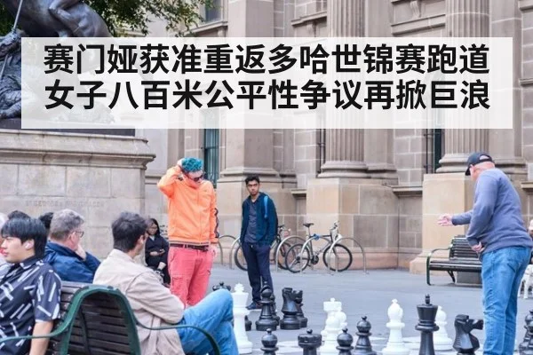 赛门娅获准重返多哈世锦赛跑道 女子八百米公平性争议再掀巨浪