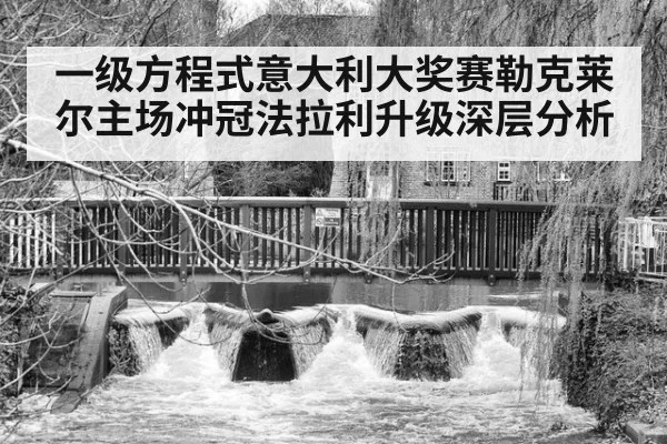 一级方程式意大利大奖赛勒克莱尔主场冲冠法拉利升级深层分析