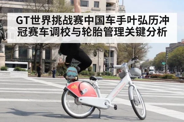 GT世界挑战赛中国车手叶弘历冲冠赛车调校与轮胎管理关键分析